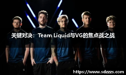 关键对决：Team Liquid与VG的焦点战之战