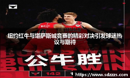 纽约红牛与堪萨斯城竞赛的精彩对决引发球迷热议与期待